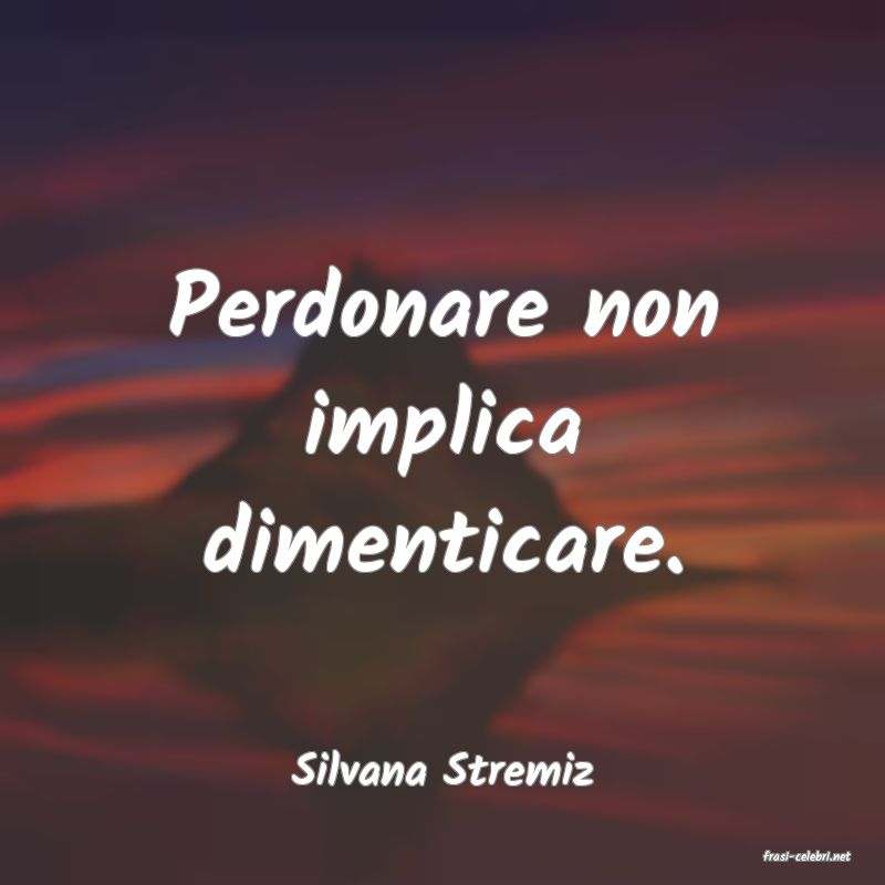 frasi di  Silvana Stremiz

