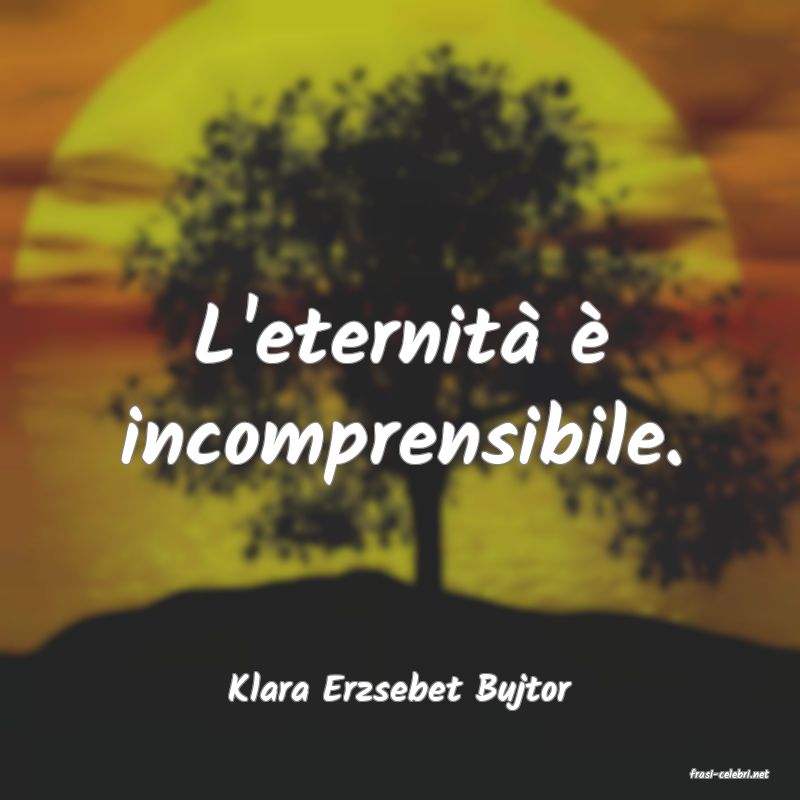 frasi di  Klara Erzsebet Bujtor
