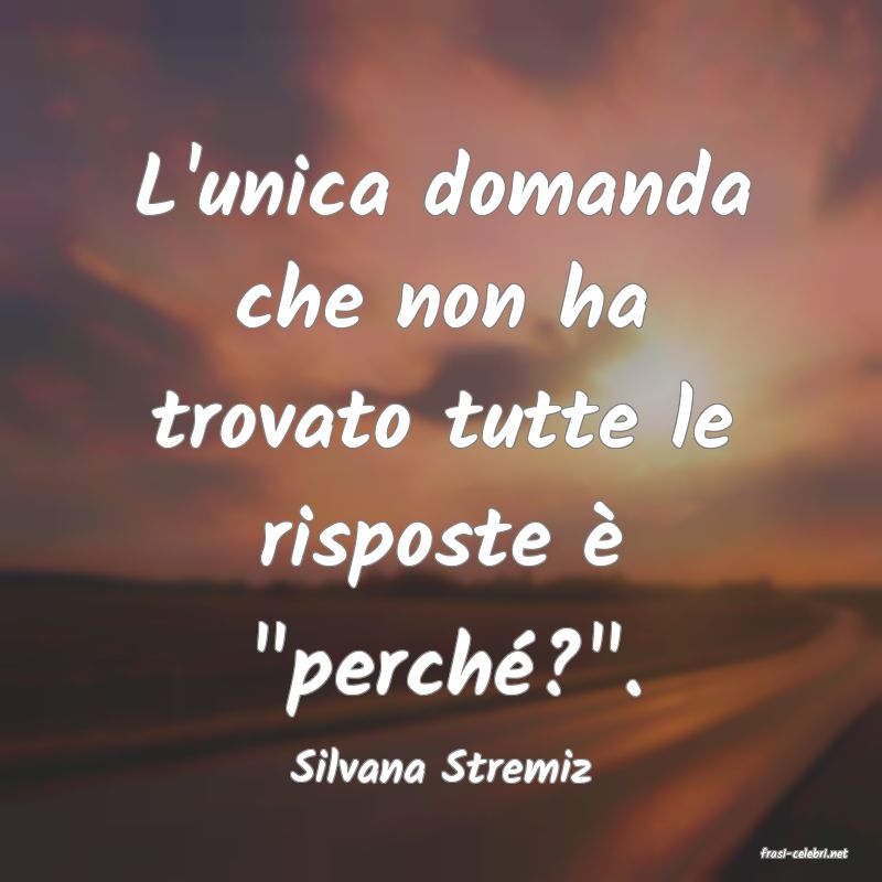 frasi di  Silvana Stremiz
