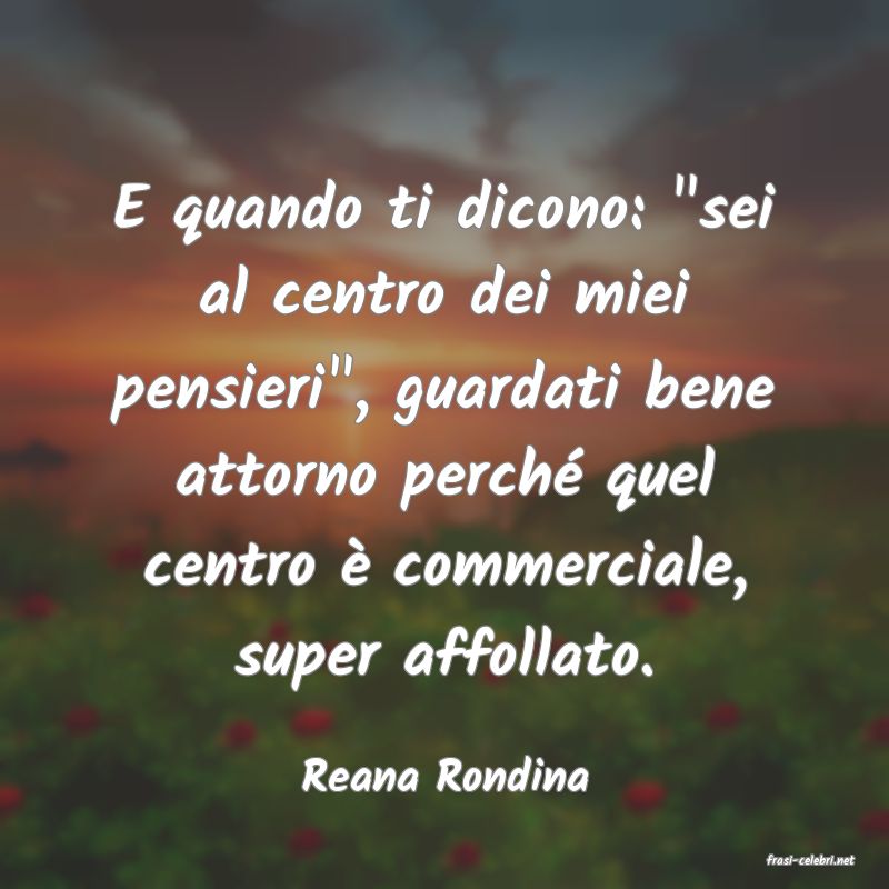 frasi di  Reana Rondina
