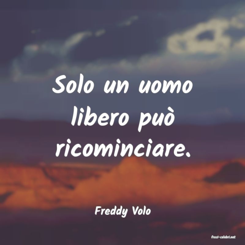 frasi di  Freddy Volo
