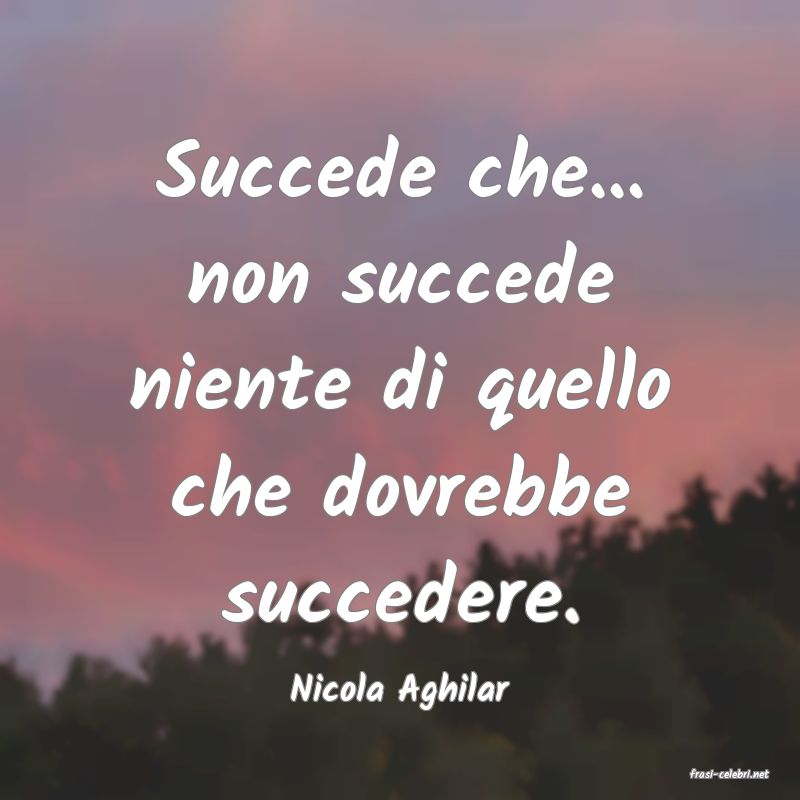 frasi di  Nicola Aghilar
