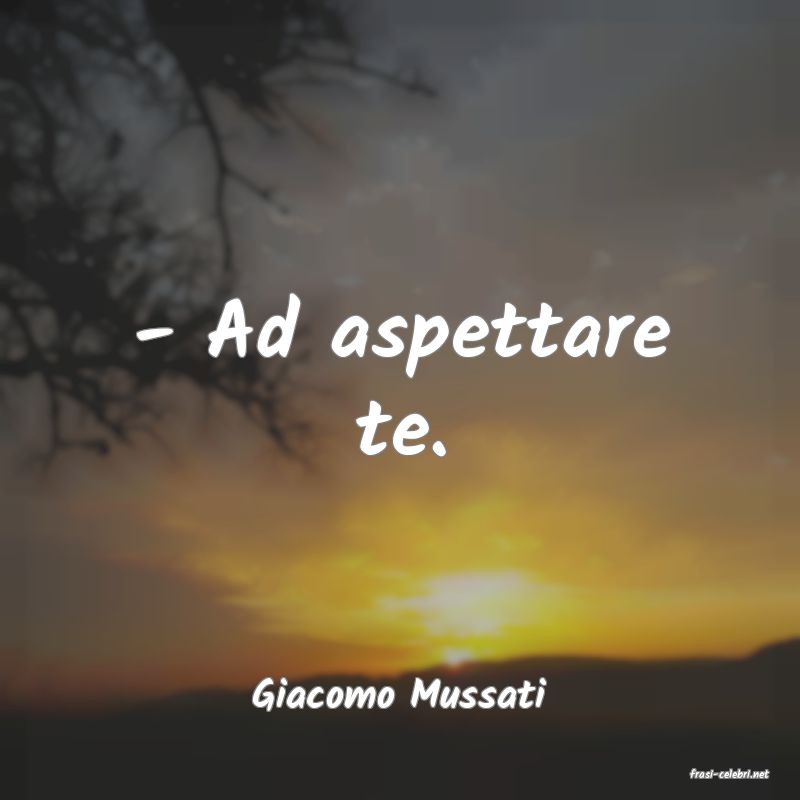 frasi di  Giacomo Mussati
