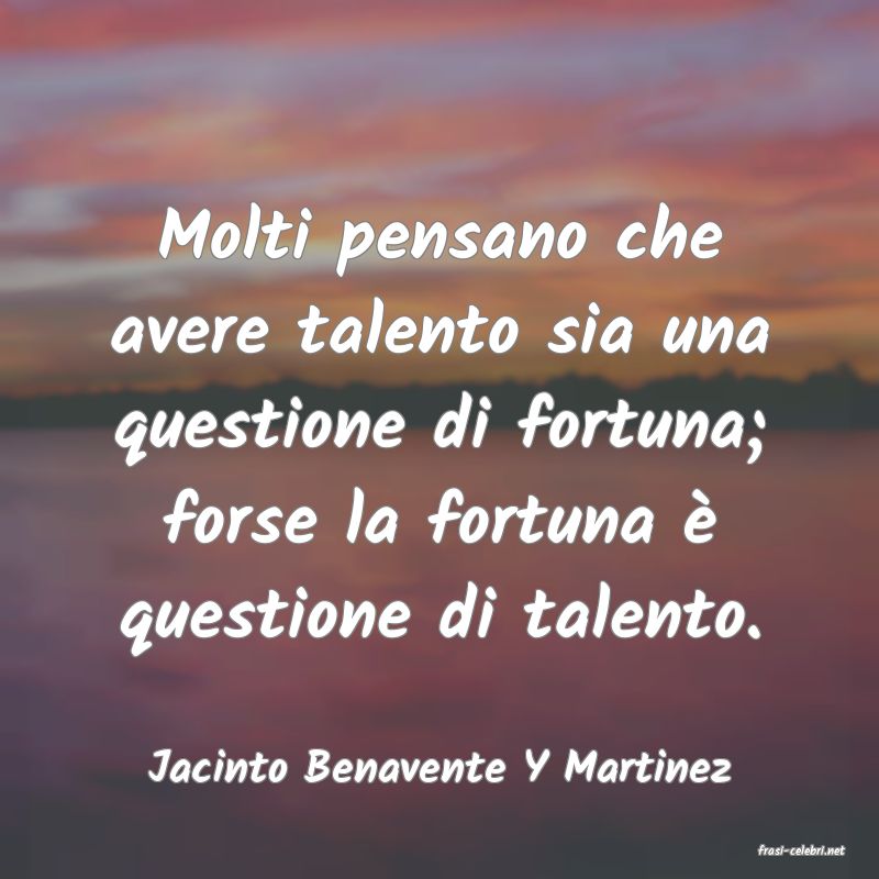 frasi di  Jacinto Benavente Y Martinez
