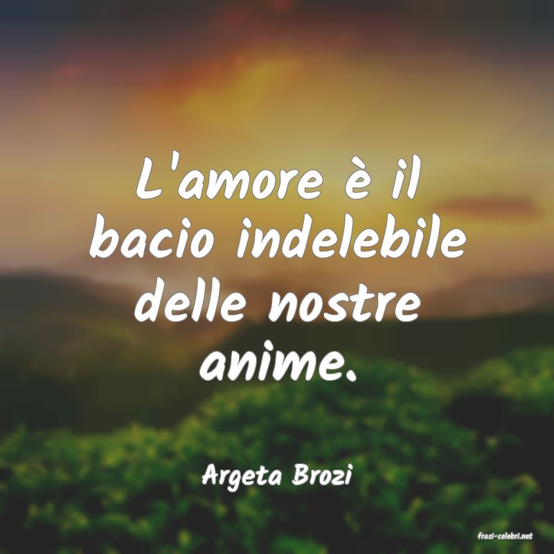frasi di  Argeta Brozi
