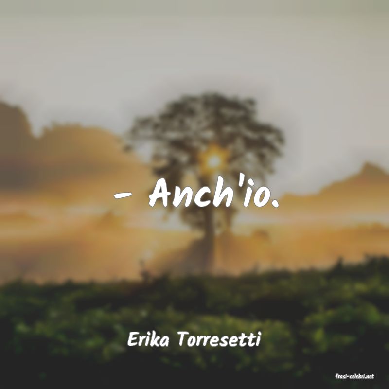 frasi di  Erika Torresetti
