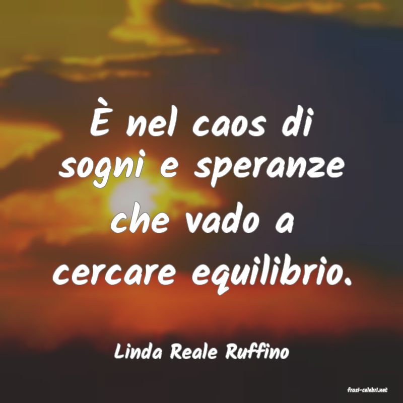 frasi di  Linda Reale Ruffino
