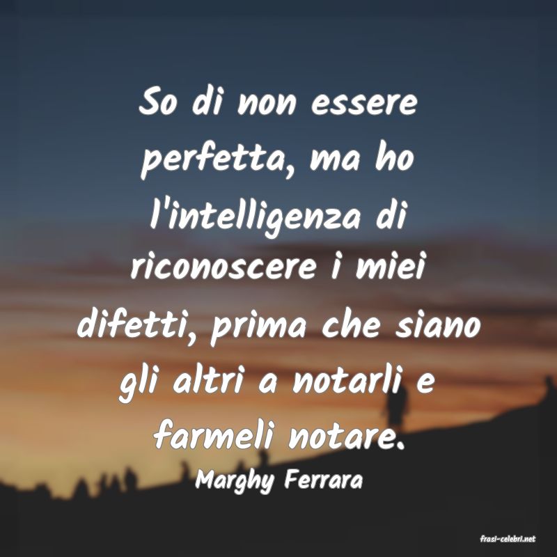 frasi di  Marghy Ferrara
