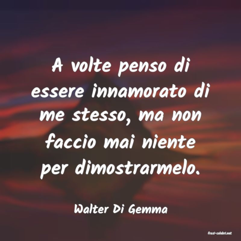 frasi di  Walter Di Gemma
