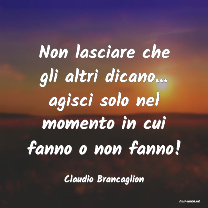 frasi di  Claudio Brancaglion
