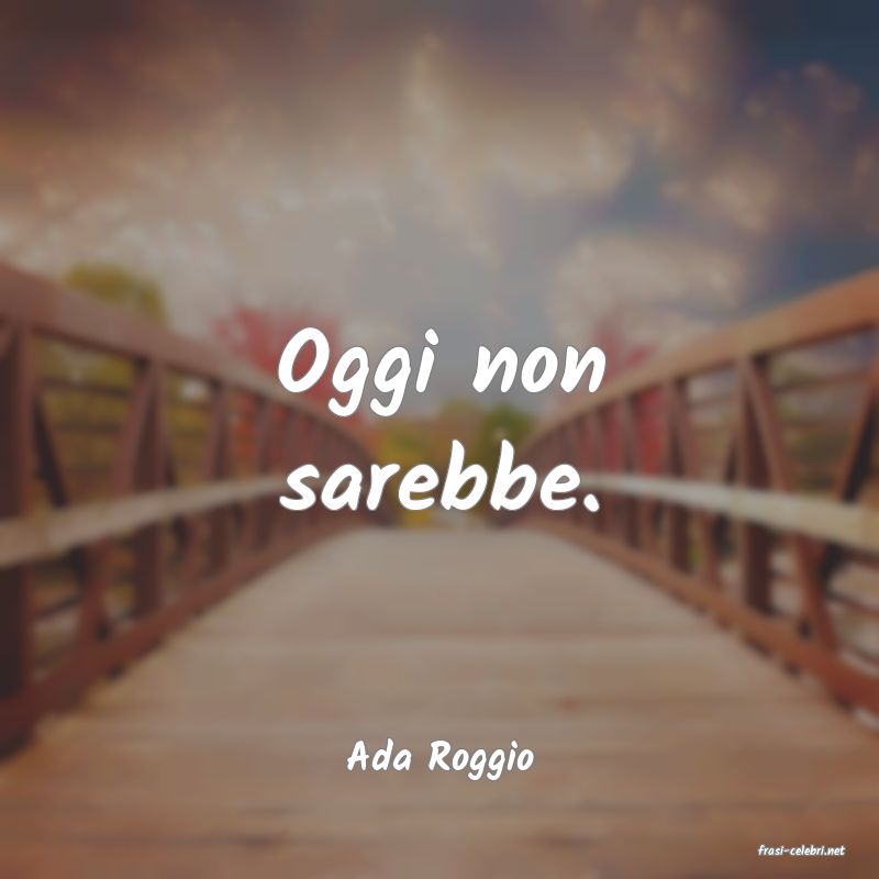 frasi di  Ada Roggio

