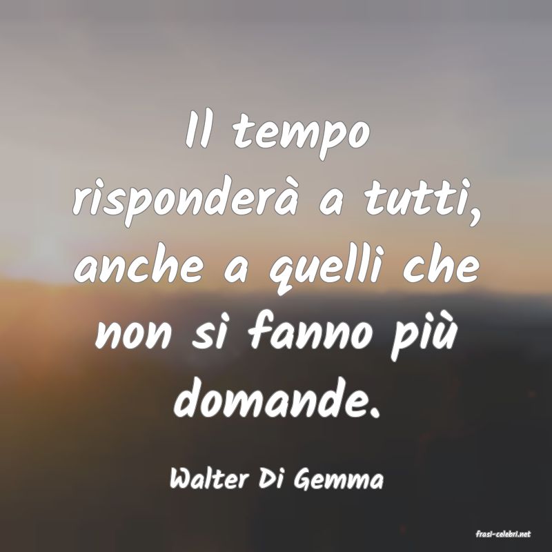 frasi di  Walter Di Gemma
