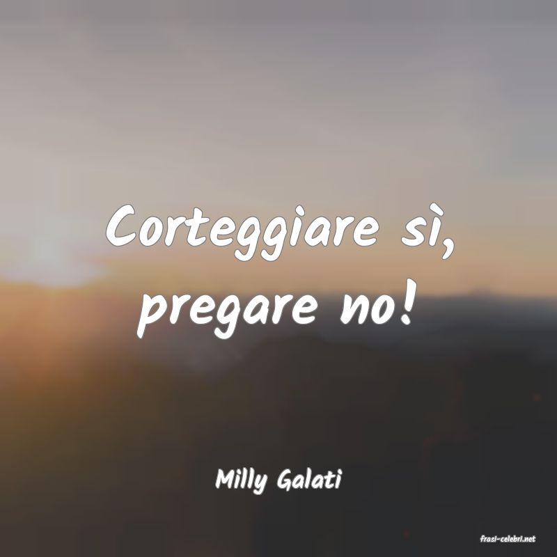 frasi di  Milly Galati
