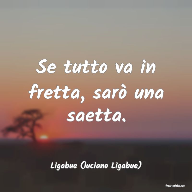 frasi di  Ligabue (luciano Ligabue)
