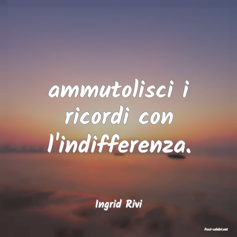 frasi di  Ingrid Rivi
