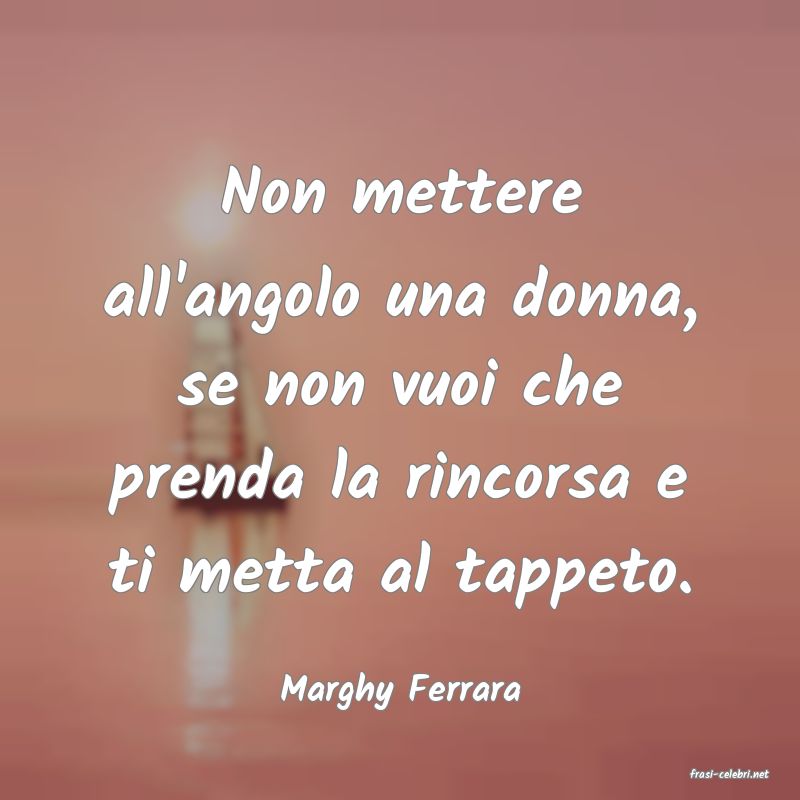 frasi di  Marghy Ferrara
