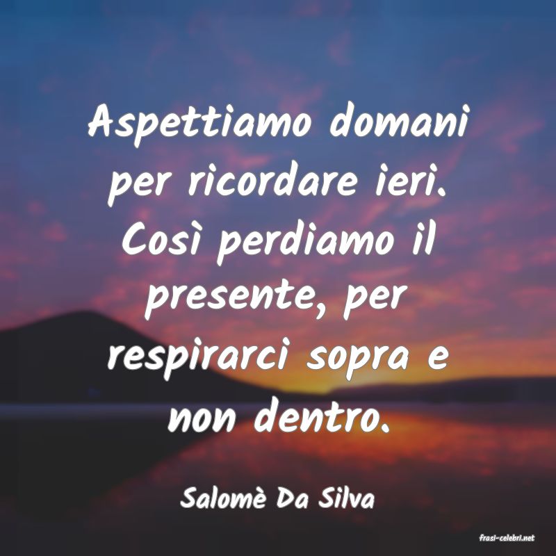 frasi di Salom Da Silva