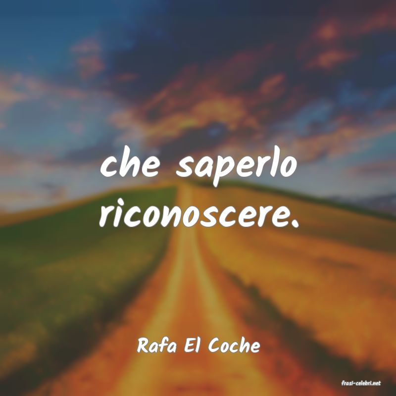 frasi di  Rafa El Coche
