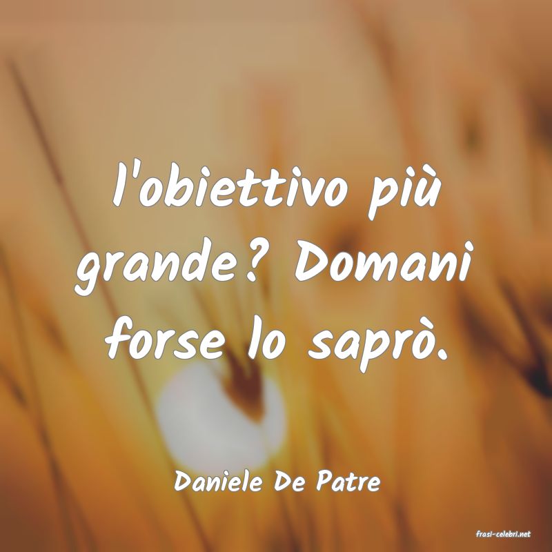 frasi di  Daniele De Patre
