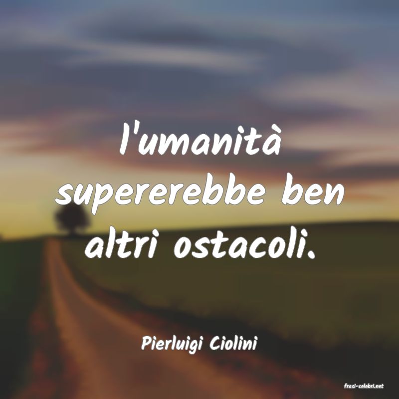 frasi di  Pierluigi Ciolini
