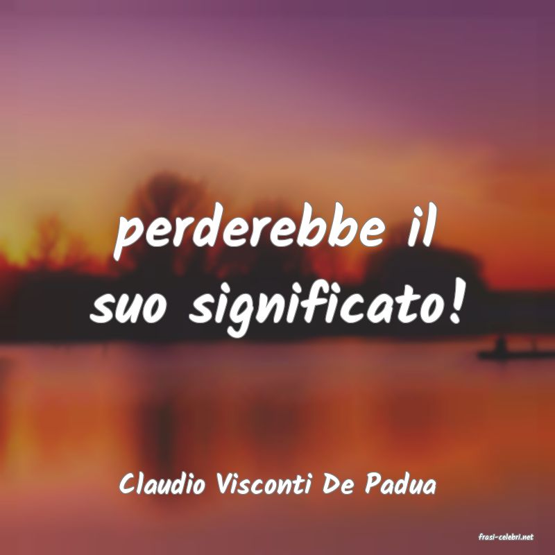 frasi di  Claudio Visconti De Padua
