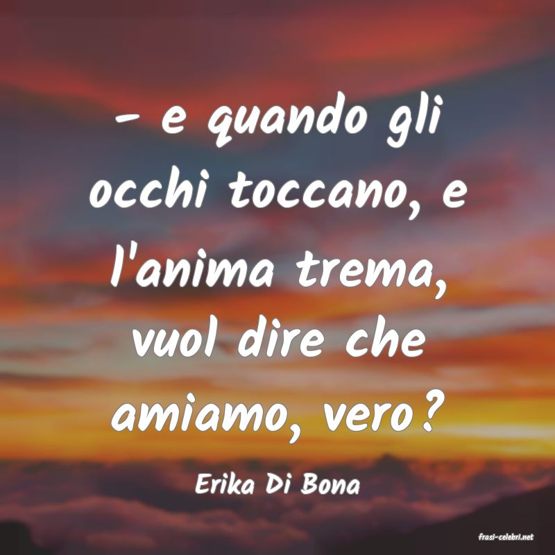 frasi di  Erika Di Bona
