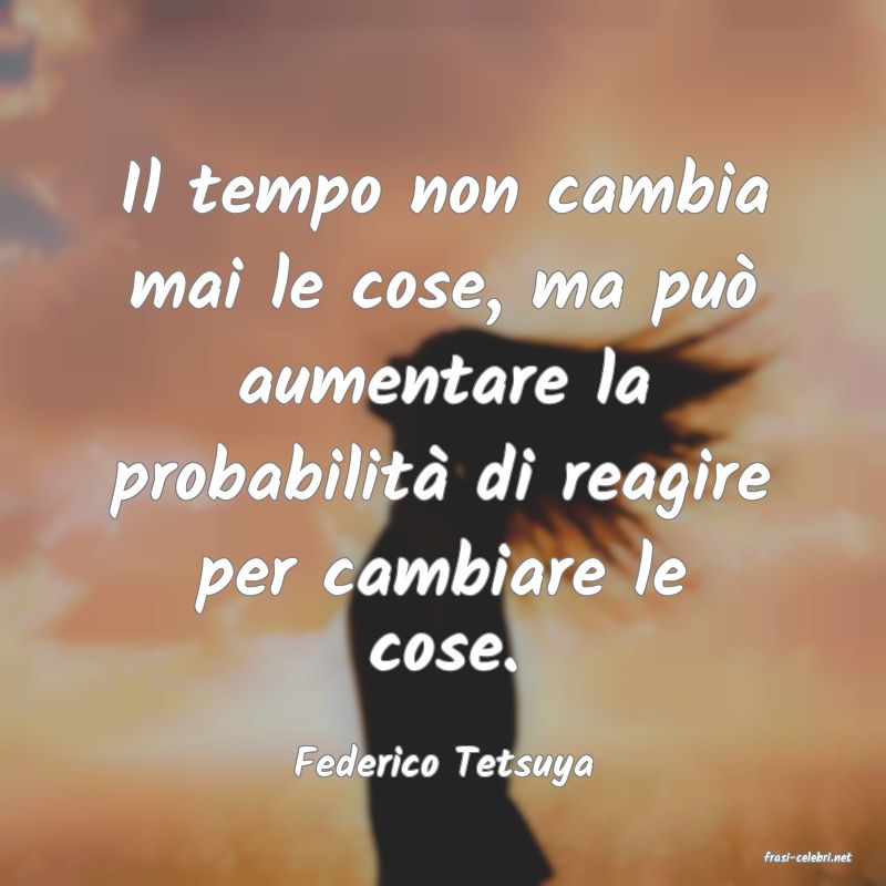 frasi di  Federico Tetsuya
