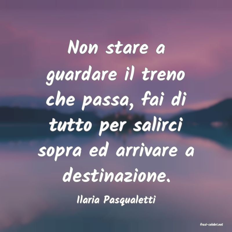 frasi di  Ilaria Pasqualetti
