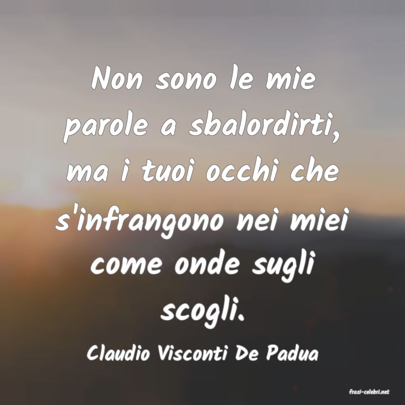 frasi di  Claudio Visconti De Padua
