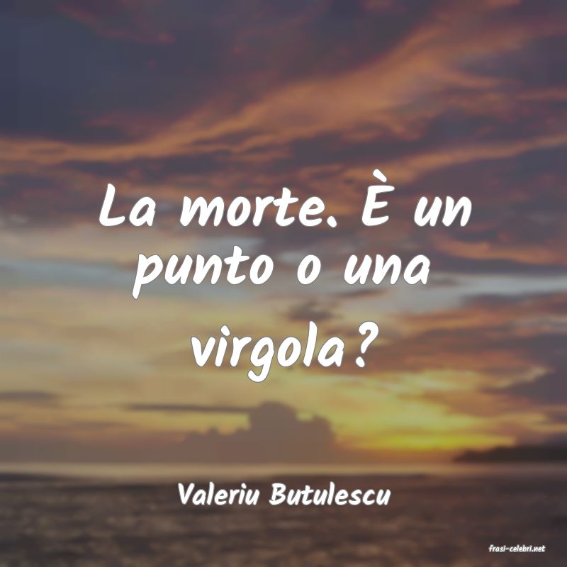frasi di  Valeriu Butulescu
