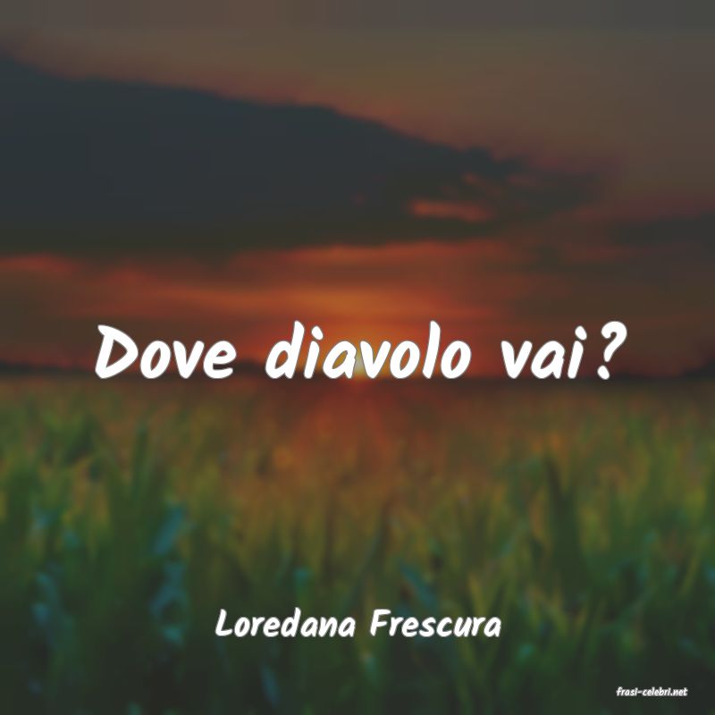 frasi di  Loredana Frescura
