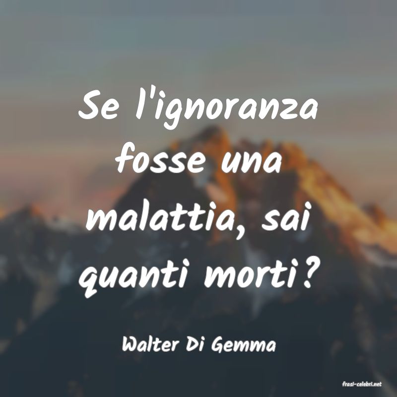 frasi di  Walter Di Gemma
