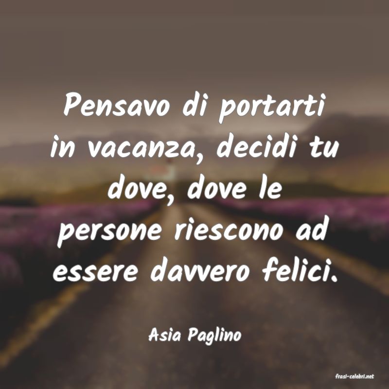 frasi di  Asia Paglino
