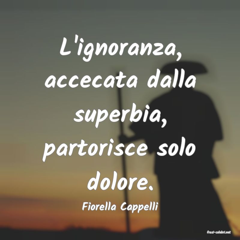 frasi di  Fiorella Cappelli
