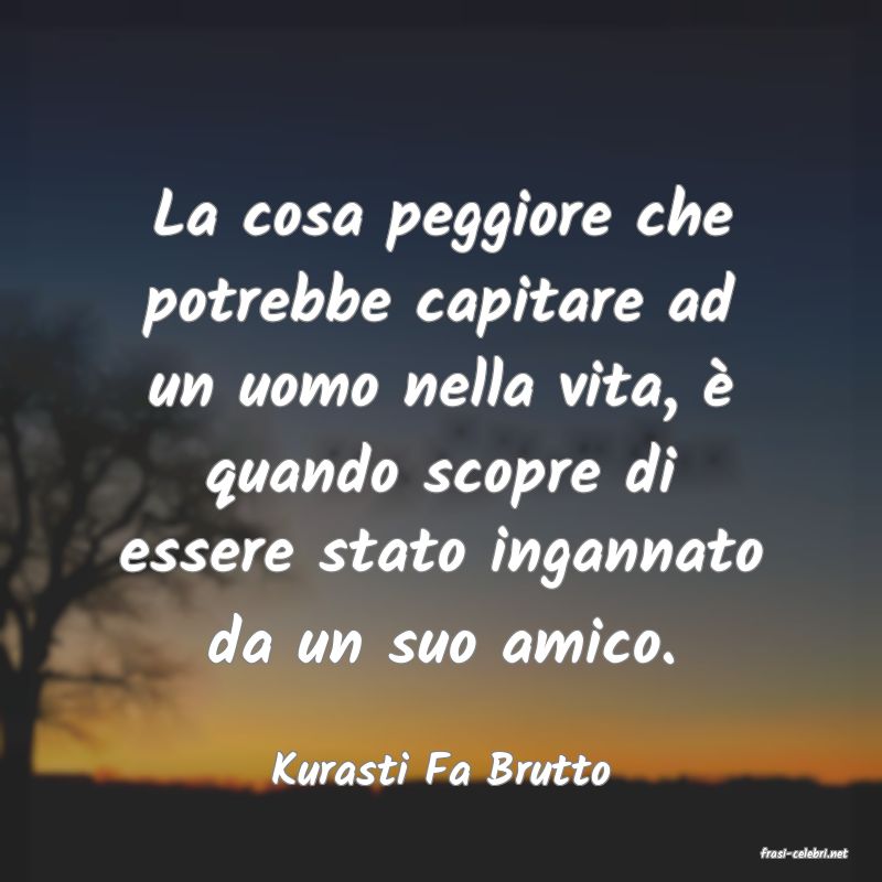 frasi di  Kurasti Fa Brutto
