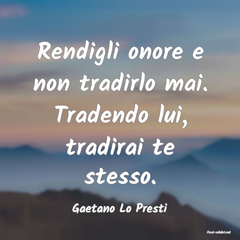 frasi di  Gaetano Lo Presti
