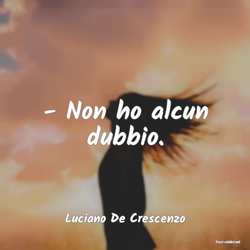 frasi di  Luciano De Crescenzo
