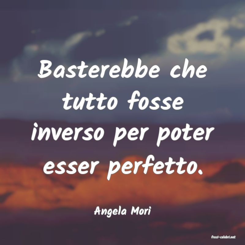 frasi di  Angela Mori
