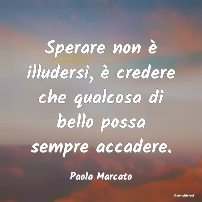 frasi di  Paola Marcato
