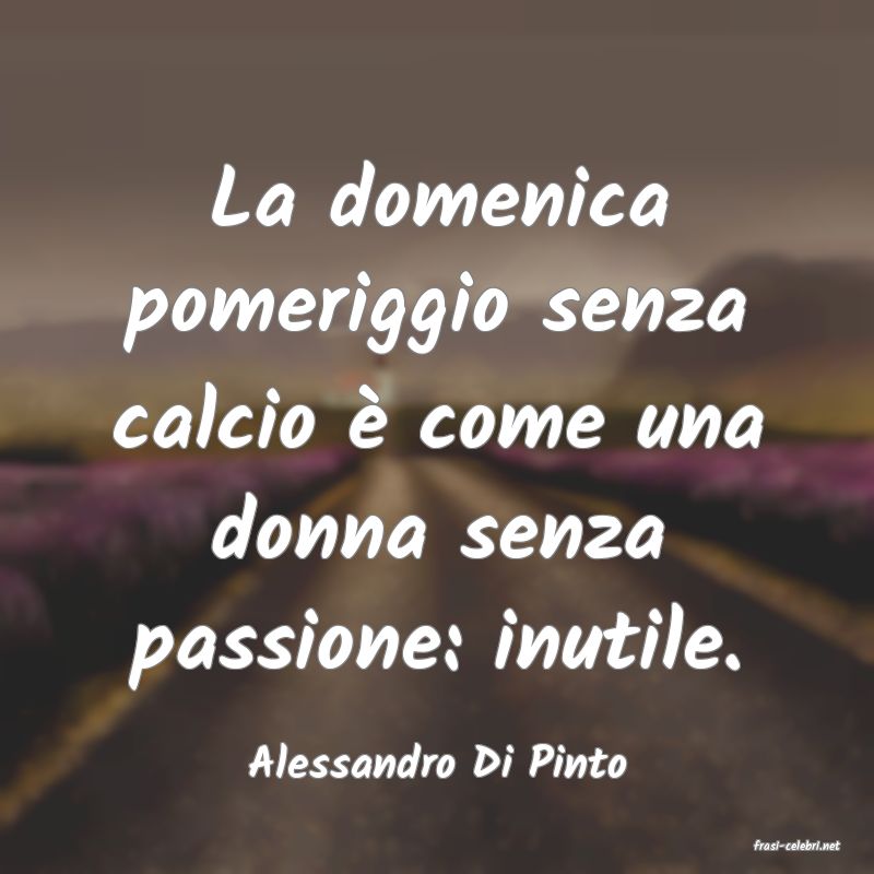 frasi di  Alessandro Di Pinto
