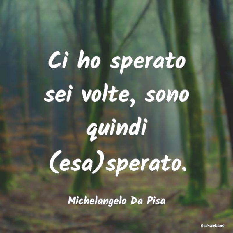 frasi di  Michelangelo Da Pisa

