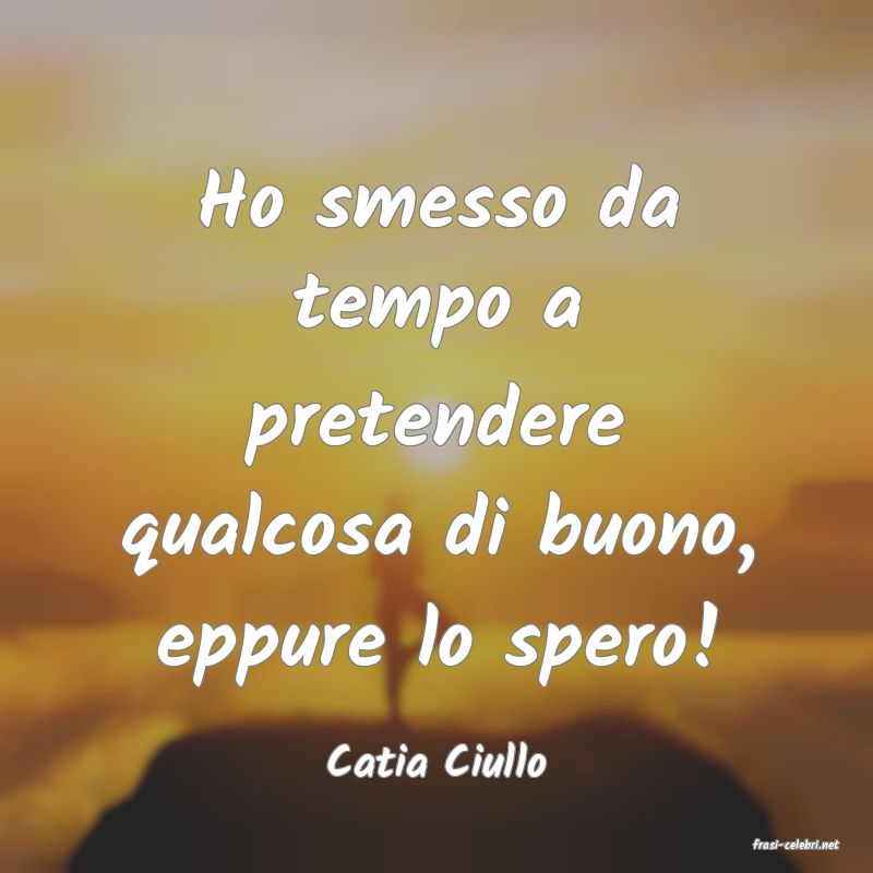 frasi di  Catia Ciullo
