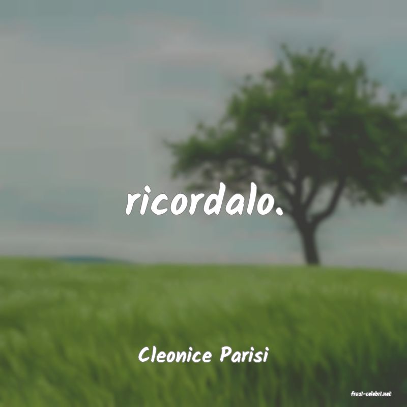 frasi di  Cleonice Parisi
