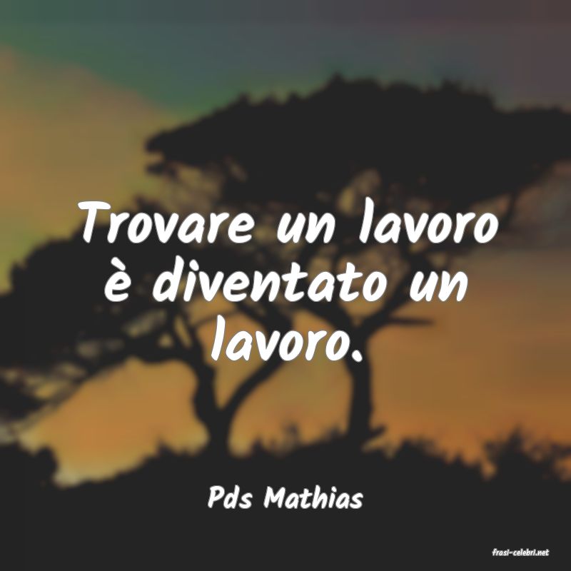 frasi di  Pds Mathias

