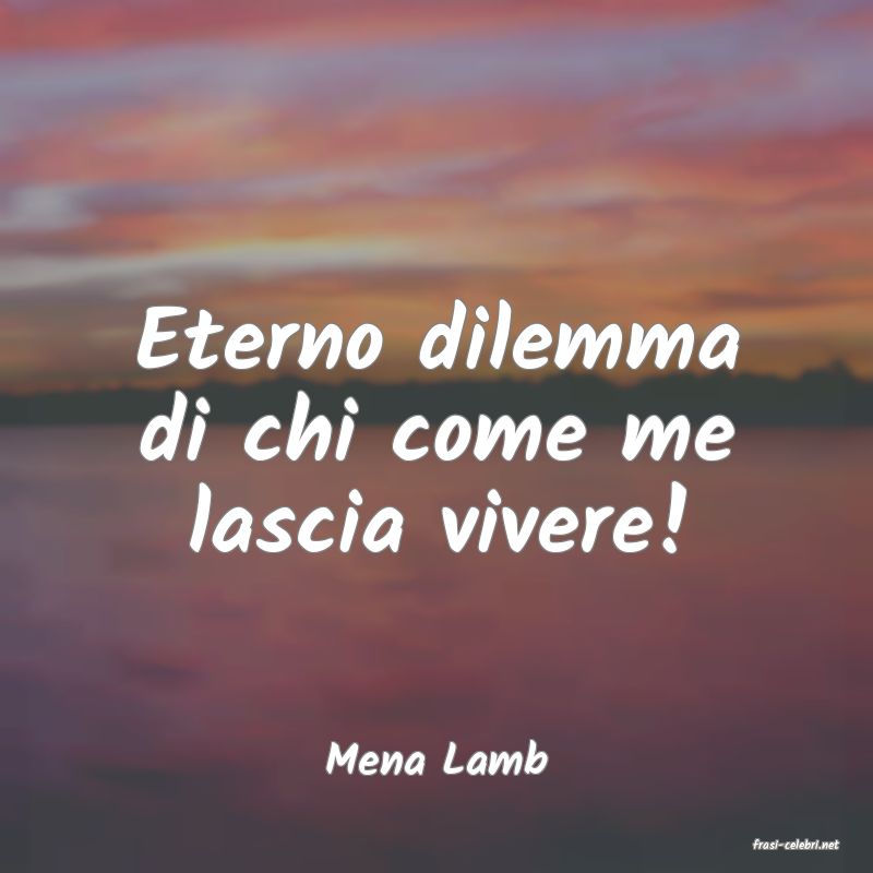 frasi di  Mena Lamb
