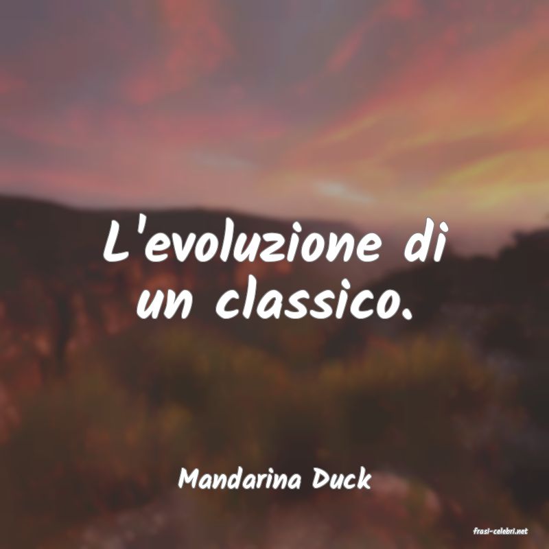 frasi di  Mandarina Duck
