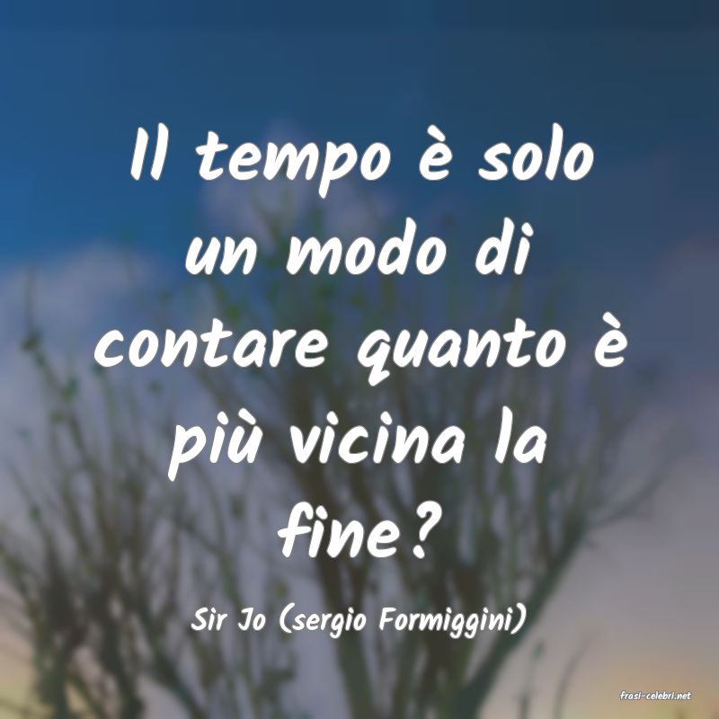 frasi di  Sir Jo (sergio Formiggini)
