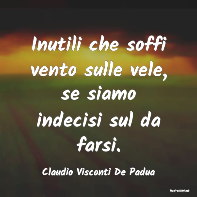frasi di  Claudio Visconti De Padua
