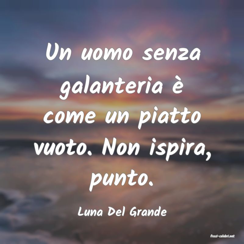 frasi di  Luna Del Grande
