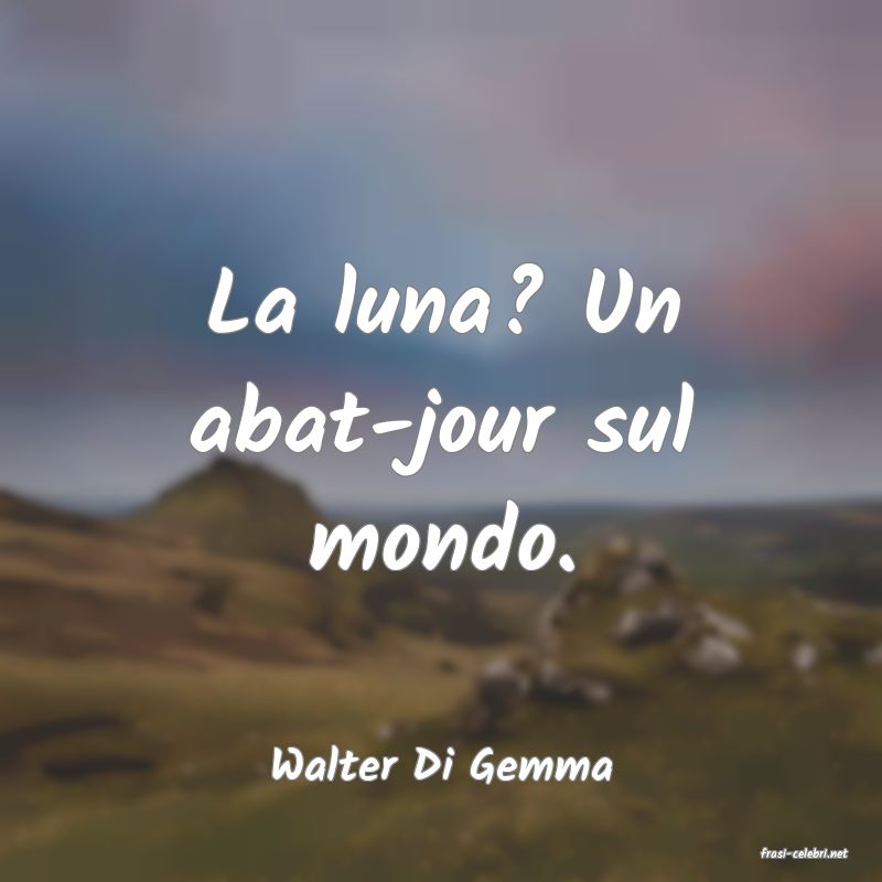 frasi di  Walter Di Gemma
